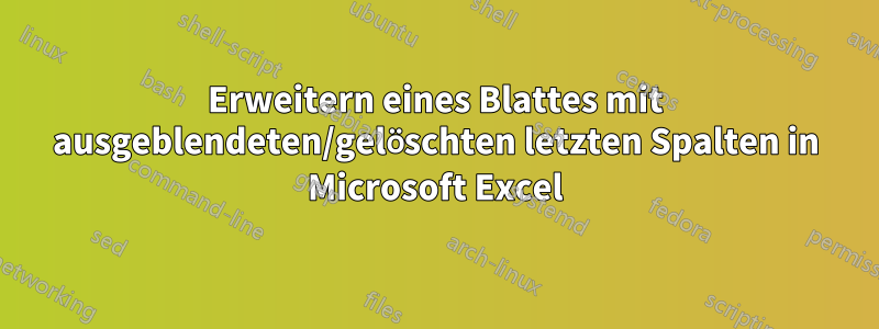 Erweitern eines Blattes mit ausgeblendeten/gelöschten letzten Spalten in Microsoft Excel