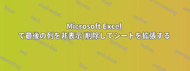 Microsoft Excel で最後の列を非表示/削除してシートを拡張する