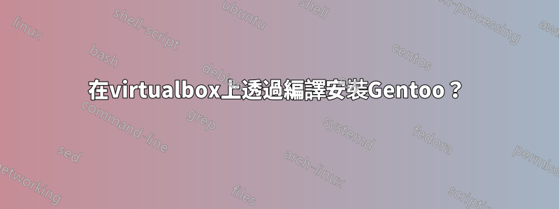 在virtualbox上透過編譯安裝Gentoo？