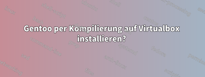 Gentoo per Kompilierung auf Virtualbox installieren?