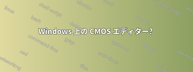 Windows 上の CMOS エディター?