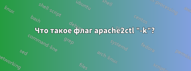 Что такое флаг apache2ctl "-k"?