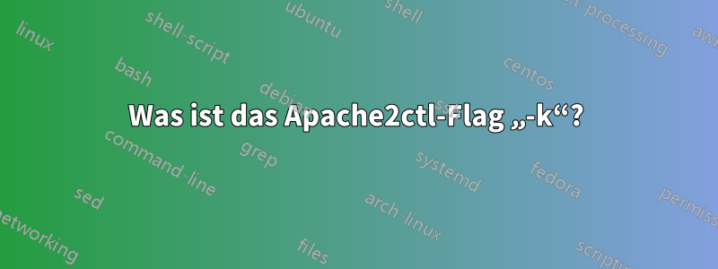 Was ist das Apache2ctl-Flag „-k“?