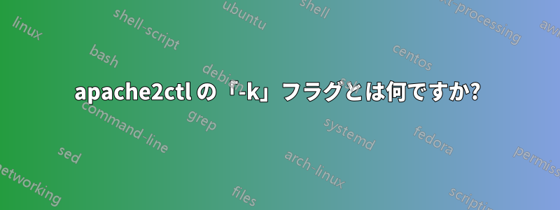 apache2ctl の「-k」フラグとは何ですか?