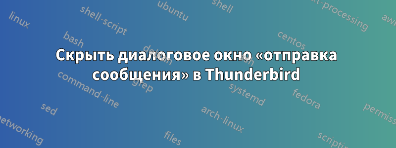 Скрыть диалоговое окно «отправка сообщения» в Thunderbird