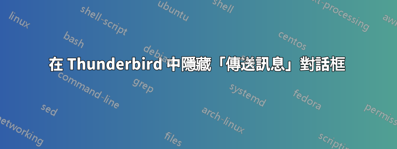 在 Thunderbird 中隱藏「傳送訊息」對話框