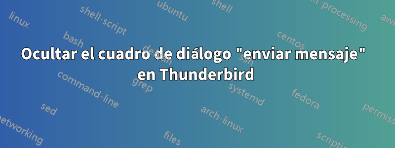 Ocultar el cuadro de diálogo "enviar mensaje" en Thunderbird