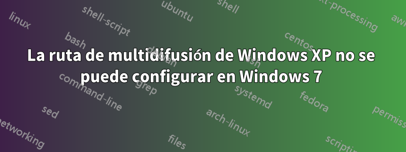 La ruta de multidifusión de Windows XP no se puede configurar en Windows 7