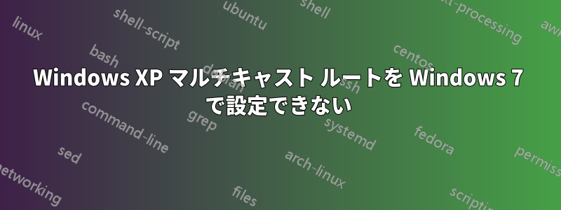 Windows XP マルチキャスト ルートを Windows 7 で設定できない