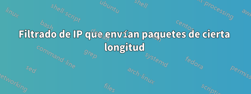 Filtrado de IP que envían paquetes de cierta longitud