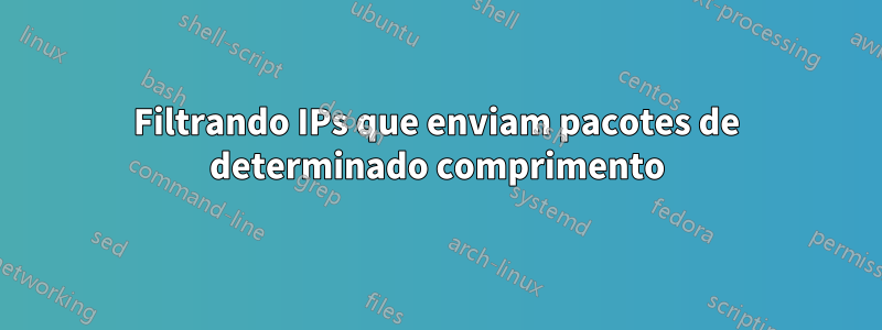 Filtrando IPs que enviam pacotes de determinado comprimento