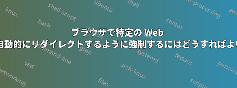 ブラウザで特定の Web サイトを自動的にリダイレクトするように強制するにはどうすればよいですか?