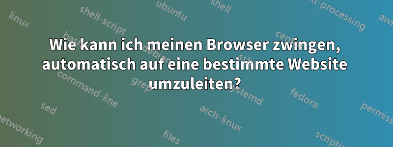 Wie kann ich meinen Browser zwingen, automatisch auf eine bestimmte Website umzuleiten?