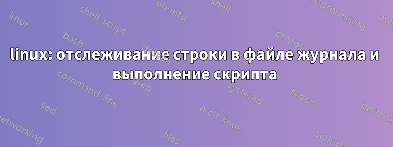 linux: отслеживание строки в файле журнала и выполнение скрипта