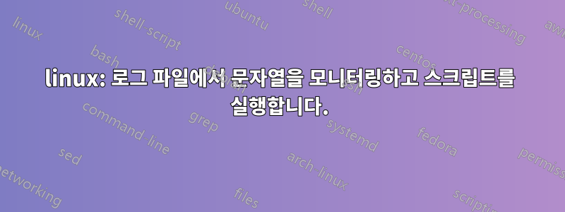 linux: 로그 파일에서 문자열을 모니터링하고 스크립트를 실행합니다.