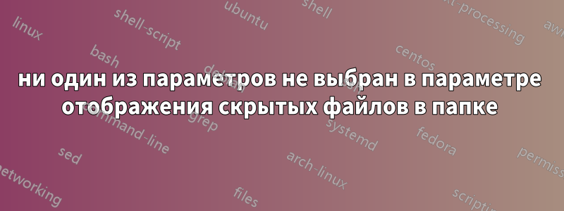 ни один из параметров не выбран в параметре отображения скрытых файлов в папке