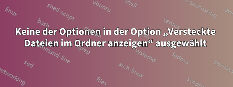 Keine der Optionen in der Option „Versteckte Dateien im Ordner anzeigen“ ausgewählt