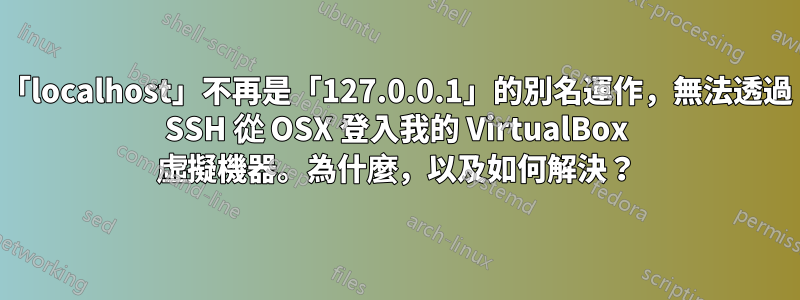 「localhost」不再是「127.0.0.1」的別名運作，無法透過 SSH 從 OSX 登入我的 VirtualBox 虛擬機器。為什麼，以及如何解決？