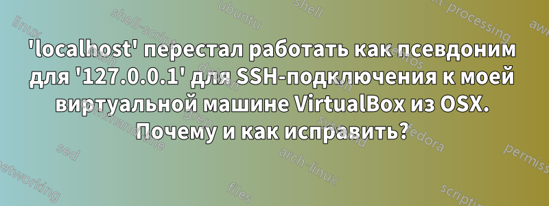 'localhost' перестал работать как псевдоним для '127.0.0.1' для SSH-подключения к моей виртуальной машине VirtualBox из OSX. Почему и как исправить?