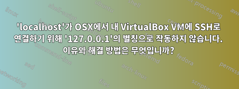 'localhost'가 OSX에서 내 VirtualBox VM에 SSH로 연결하기 위해 '127.0.0.1'의 별칭으로 작동하지 않습니다. 이유와 해결 방법은 무엇입니까?