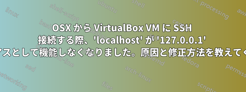 OSX から VirtualBox VM に SSH 接続する際、'localhost' が '127.0.0.1' のエイリアスとして機能しなくなりました。原因と修正方法を教えてください。