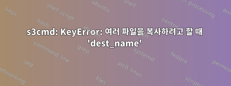 s3cmd: KeyError: 여러 파일을 복사하려고 할 때 'dest_name'