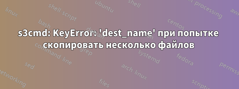 s3cmd: KeyError: 'dest_name' при попытке скопировать несколько файлов