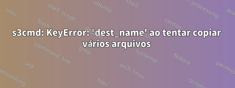 s3cmd: KeyError: 'dest_name' ao tentar copiar vários arquivos