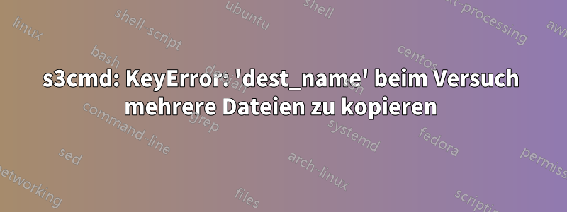 s3cmd: KeyError: 'dest_name' beim Versuch mehrere Dateien zu kopieren