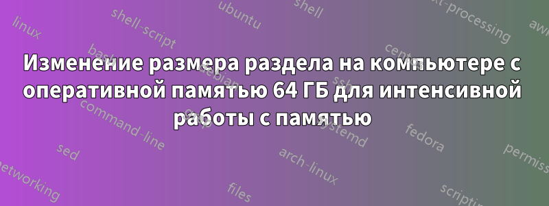 Изменение размера раздела на компьютере с оперативной памятью 64 ГБ для интенсивной работы с памятью