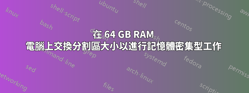 在 64 GB RAM 電腦上交換分割區大小以進行記憶體密集型工作