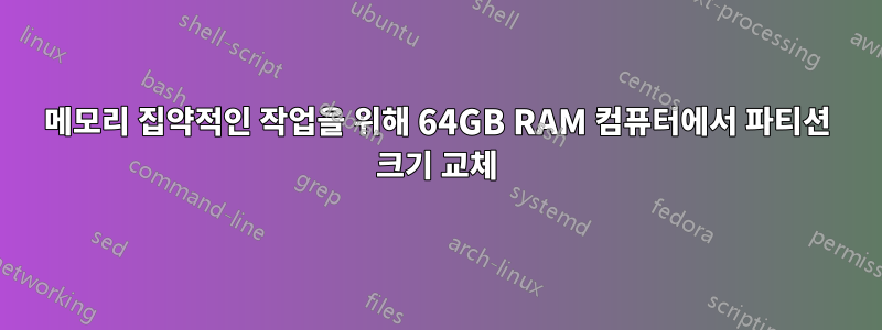 메모리 집약적인 작업을 위해 64GB RAM 컴퓨터에서 파티션 크기 교체