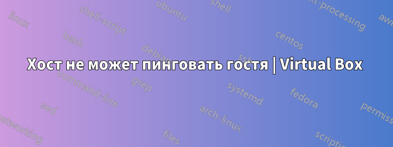 Хост не может пинговать гостя | Virtual Box