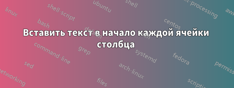 Вставить текст в начало каждой ячейки столбца