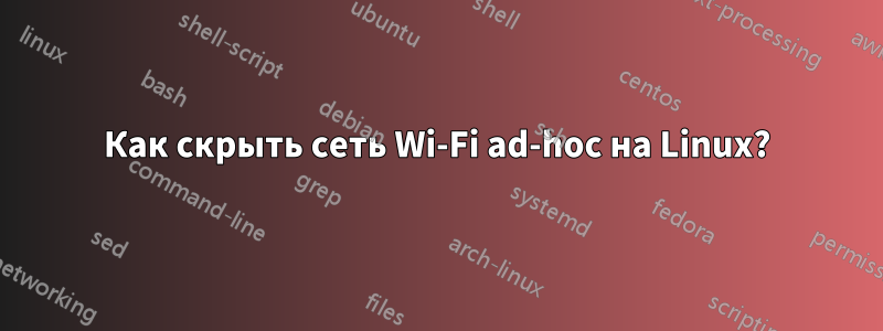 Как скрыть сеть Wi-Fi ad-hoc на Linux?