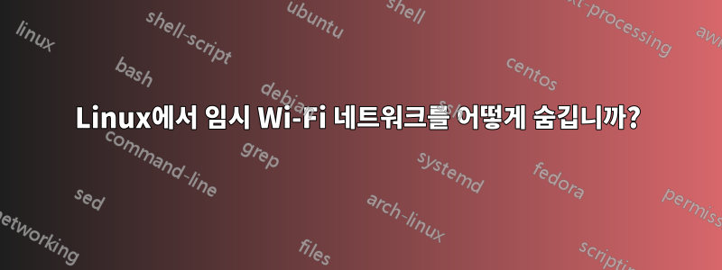 Linux에서 임시 Wi-Fi 네트워크를 어떻게 숨깁니까?