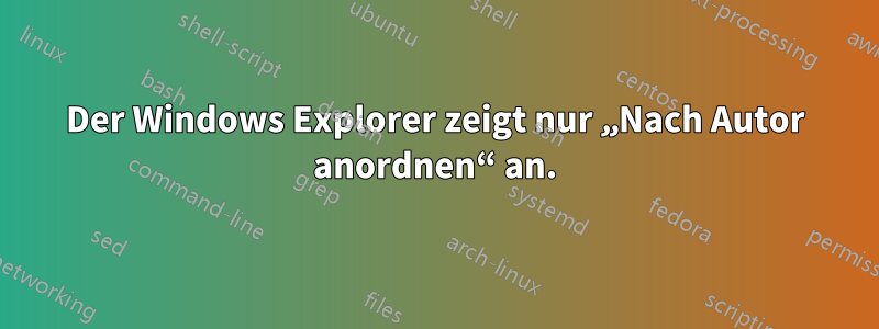 Der Windows Explorer zeigt nur „Nach Autor anordnen“ an.