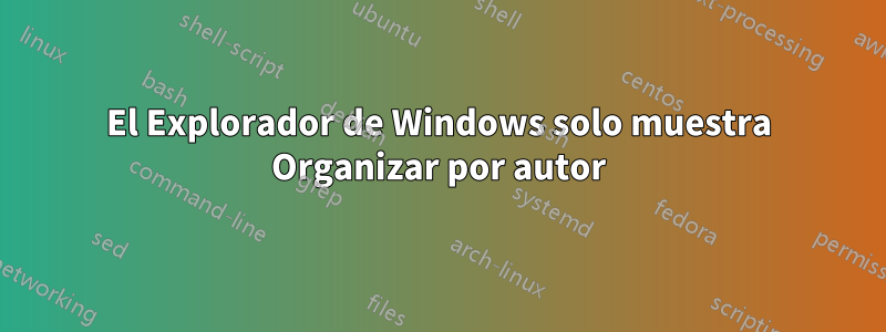 El Explorador de Windows solo muestra Organizar por autor