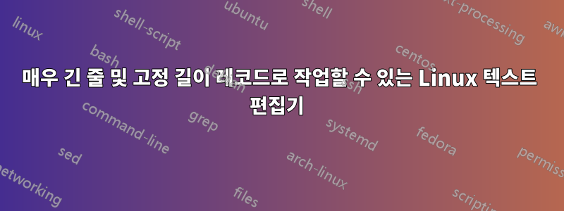 매우 긴 줄 및 고정 길이 레코드로 작업할 수 있는 Linux 텍스트 편집기 