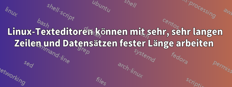 Linux-Texteditoren können mit sehr, sehr langen Zeilen und Datensätzen fester Länge arbeiten 