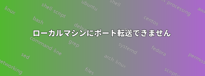 ローカルマシンにポート転送できません