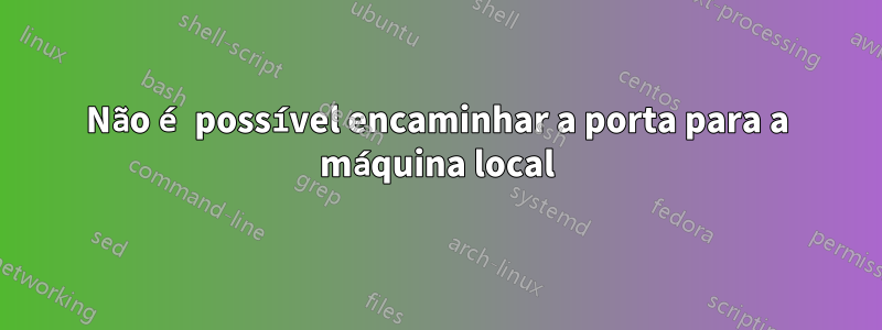 Não é possível encaminhar a porta para a máquina local