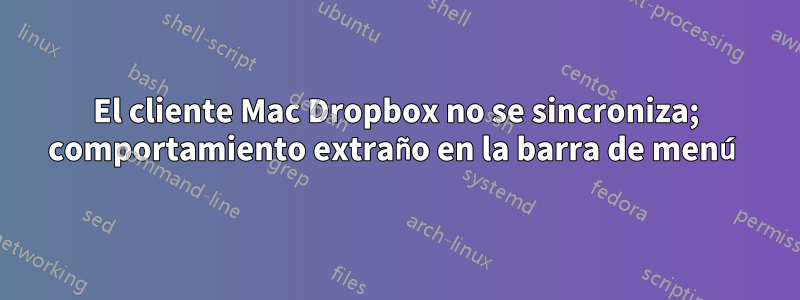 El cliente Mac Dropbox no se sincroniza; comportamiento extraño en la barra de menú