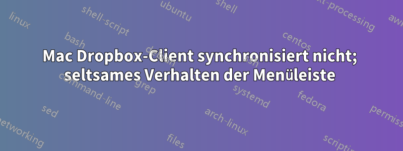 Mac Dropbox-Client synchronisiert nicht; seltsames Verhalten der Menüleiste