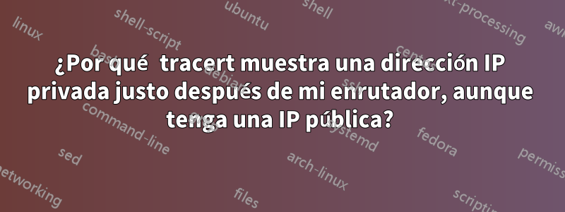 ¿Por qué tracert muestra una dirección IP privada justo después de mi enrutador, aunque tenga una IP pública?