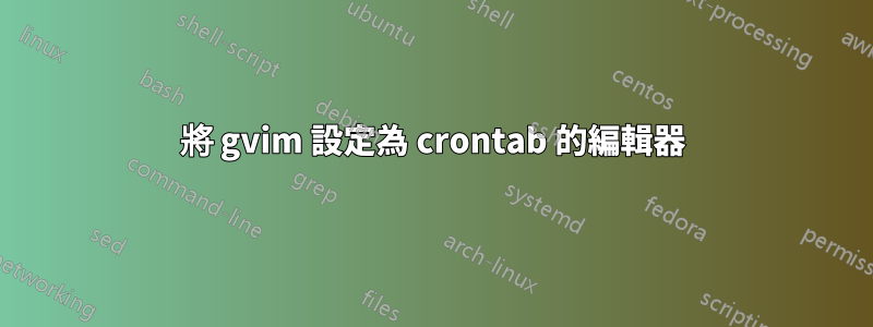 將 gvim 設定為 crontab 的編輯器