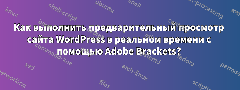 Как выполнить предварительный просмотр сайта WordPress в реальном времени с помощью Adobe Brackets?