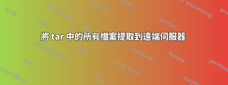 將 tar 中的所有檔案提取到遠端伺服器