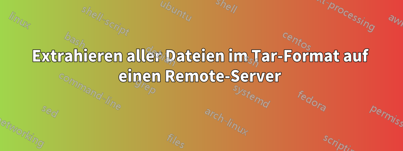 Extrahieren aller Dateien im Tar-Format auf einen Remote-Server