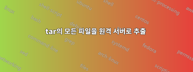 tar의 모든 파일을 원격 서버로 추출